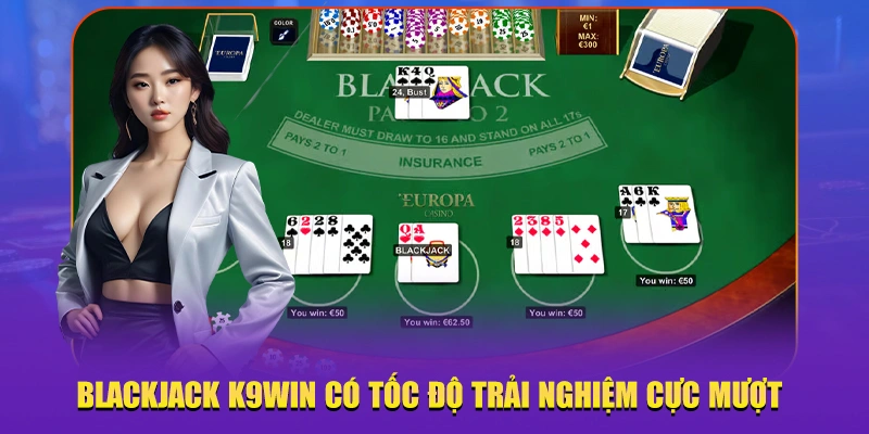 Blackjack K9win có tốc độ trải nghiệm cực mượt 