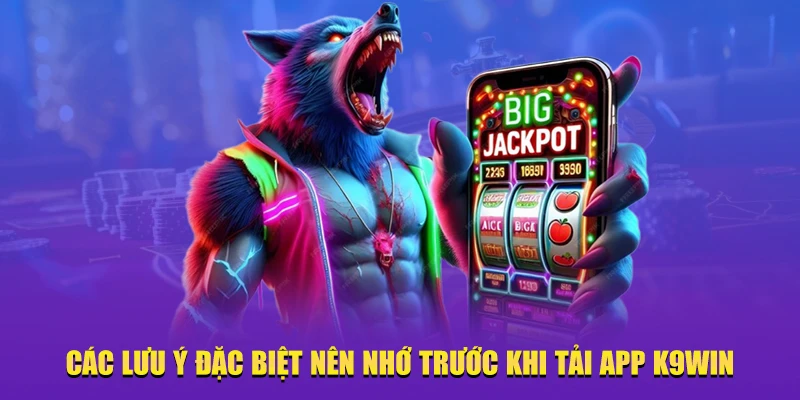 Các lưu ý đặc biệt nên nhớ trước khi tải app K9WIN