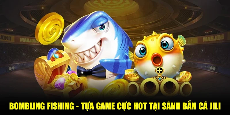 Bombling Fishing - Tựa game cực hot tại sảnh bắn cá Jili
